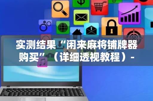 实测结果“闲来麻将铺牌器购买”（详细透视教程）-哔哩哔哩