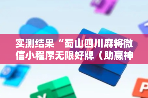 实测结果“蜀山四川麻将微信小程序无限好牌（助赢神器通用版）
