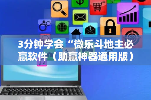 3分钟学会“微乐斗地主必赢软件（助赢神器通用版）