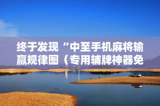 终于发现“中至手机麻将输赢规律图（专用辅牌神器免安装）