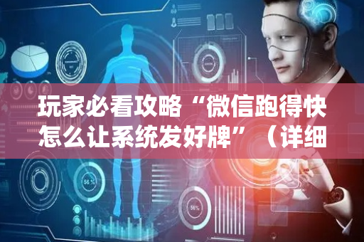 玩家必看攻略“微信跑得快怎么让系统发好牌”（详细透视教程）-哔哩哔哩