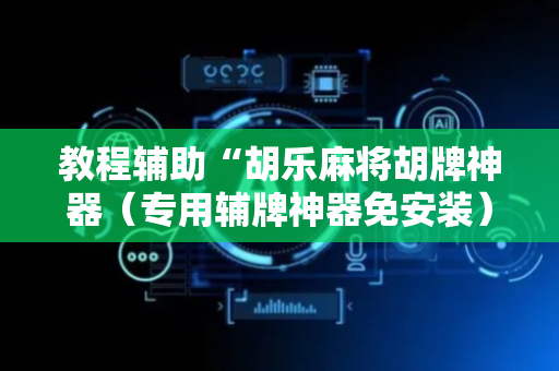 教程辅助“胡乐麻将胡牌神器（专用辅牌神器免安装）