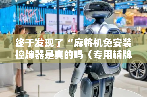 终于发现了“麻将机免安装控牌器是真的吗（专用辅牌神器免安装）