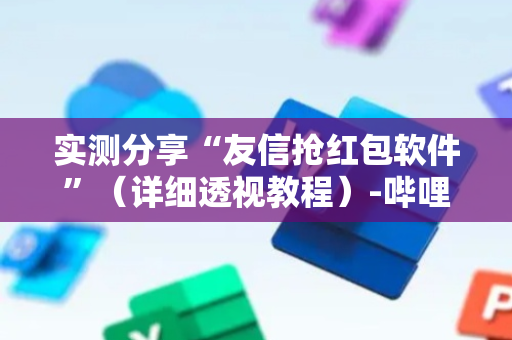 实测分享“友信抢红包软件”（详细透视教程）-哔哩哔哩
