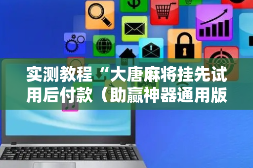 实测教程“大唐麻将挂先试用后付款（助赢神器通用版）