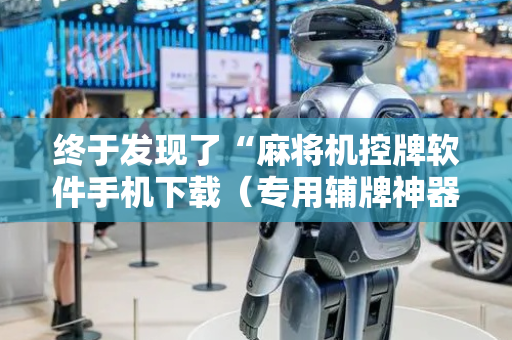 终于发现了“麻将机控牌软件手机下载（专用辅牌神器免安装）