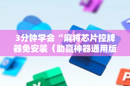 3分钟学会“麻将芯片控牌器免安装（助赢神器通用版）