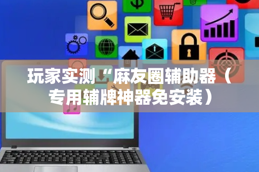 玩家实测“麻友圈辅助器（专用辅牌神器免安装）