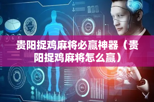 贵阳捉鸡麻将必赢神器（贵阳捉鸡麻将怎么赢）