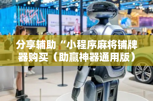 分享辅助“小程序麻将铺牌器购买（助赢神器通用版）