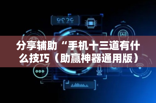 分享辅助“手机十三道有什么技巧（助赢神器通用版）