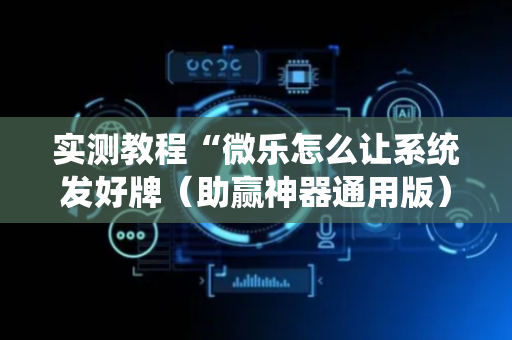 实测教程“微乐怎么让系统发好牌（助赢神器通用版）