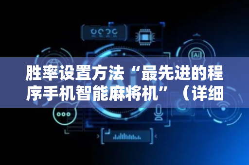 胜率设置方法“最先进的程序手机智能麻将机”（详细透视教程）-哔哩哔哩