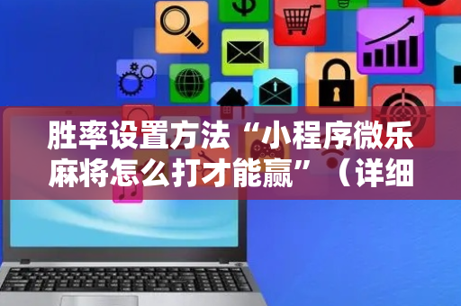 胜率设置方法“小程序微乐麻将怎么打才能赢”（详细透视教程）-哔哩哔哩