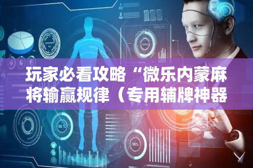 玩家必看攻略“微乐内蒙麻将输赢规律（专用辅牌神器免安装）