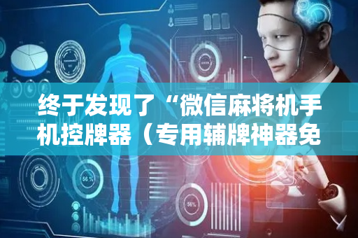 终于发现了“微信麻将机手机控牌器（专用辅牌神器免安装）