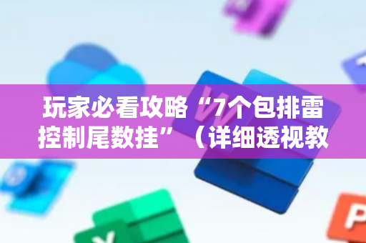 玩家必看攻略“7个包排雷控制尾数挂”（详细透视教程）-哔哩哔哩