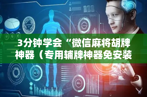 3分钟学会“微信麻将胡牌神器（专用辅牌神器免安装）