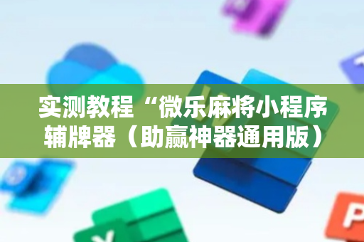 实测教程“微乐麻将小程序辅牌器（助赢神器通用版）