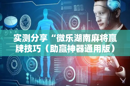 实测分享“微乐湖南麻将赢牌技巧（助赢神器通用版）
