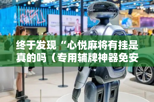 终于发现“心悦麻将有挂是真的吗（专用辅牌神器免安装）