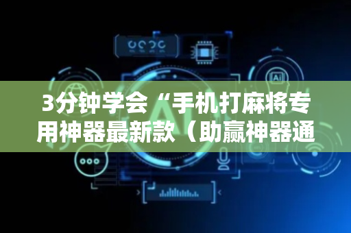 3分钟学会“手机打麻将专用神器最新款（助赢神器通用版）