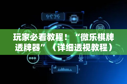 玩家必看教程！“微乐棋牌透牌器”（详细透视教程）-哔哩哔哩