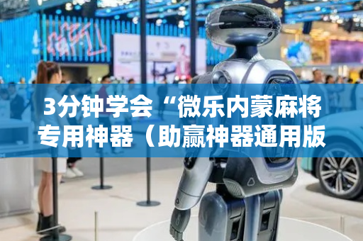 3分钟学会“微乐内蒙麻将专用神器（助赢神器通用版）
