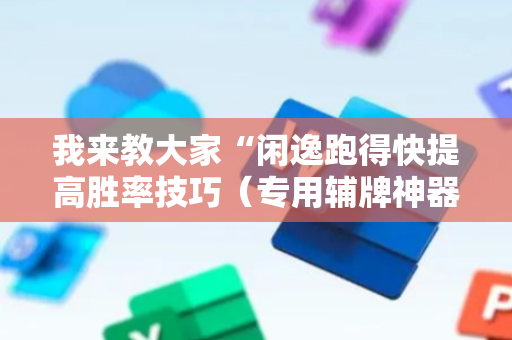 我来教大家“闲逸跑得快提高胜率技巧（专用辅牌神器免安装）
