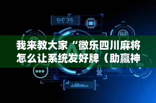 我来教大家“微乐四川麻将怎么让系统发好牌（助赢神器通用版）