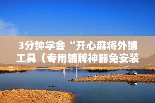 3分钟学会“开心麻将外铺工具（专用辅牌神器免安装）