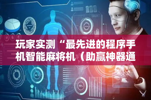 玩家实测“最先进的程序手机智能麻将机（助赢神器通用版）