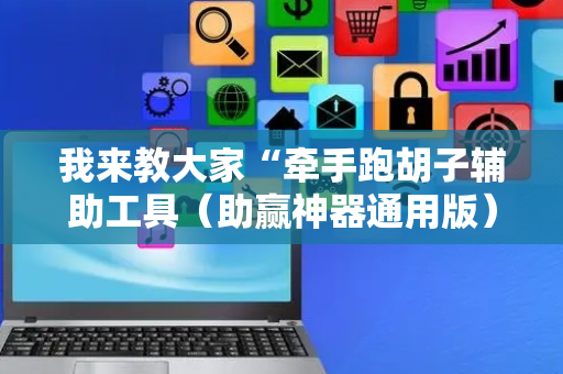 我来教大家“牵手跑胡子辅助工具（助赢神器通用版）
