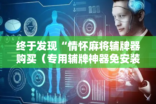 终于发现“情怀麻将辅牌器购买（专用辅牌神器免安装）