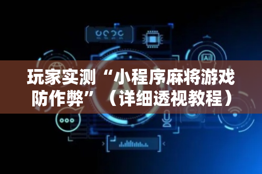 玩家实测“小程序麻将游戏防作弊”（详细透视教程）-哔哩哔哩