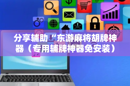 分享辅助“东游麻将胡牌神器（专用辅牌神器免安装）