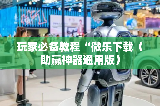 玩家必备教程“微乐下载（助赢神器通用版）