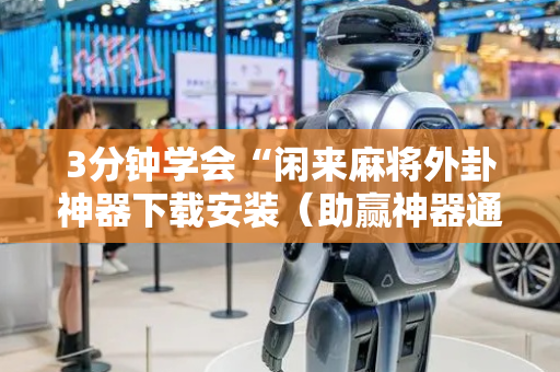 3分钟学会“闲来麻将外卦神器下载安装（助赢神器通用版）