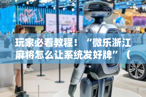 玩家必看教程！“微乐浙江麻将怎么让系统发好牌”（详细开挂教程）-哔哩哔哩