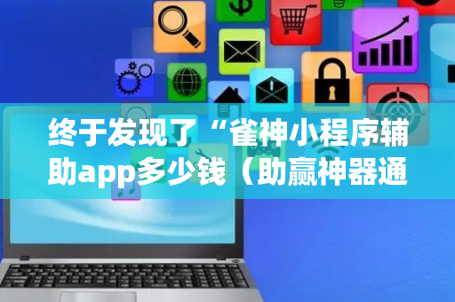 终于发现了“雀神小程序辅助app多少钱（助赢神器通用版）