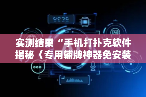 实测结果“手机打扑克软件揭秘（专用辅牌神器免安装）