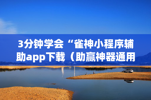 3分钟学会“雀神小程序辅助app下载（助赢神器通用版）
