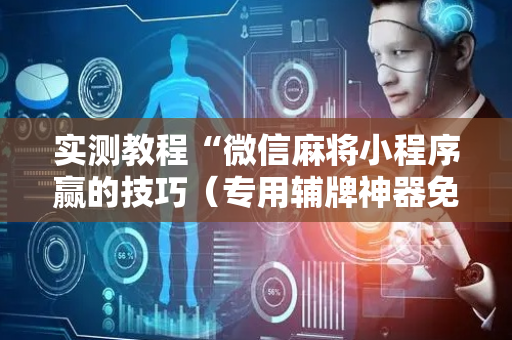 实测教程“微信麻将小程序赢的技巧（专用辅牌神器免安装）