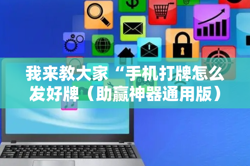 我来教大家“手机打牌怎么发好牌（助赢神器通用版）