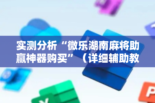 实测分析“微乐湖南麻将助赢神器购买”（详细辅助教程）-哔哩哔哩