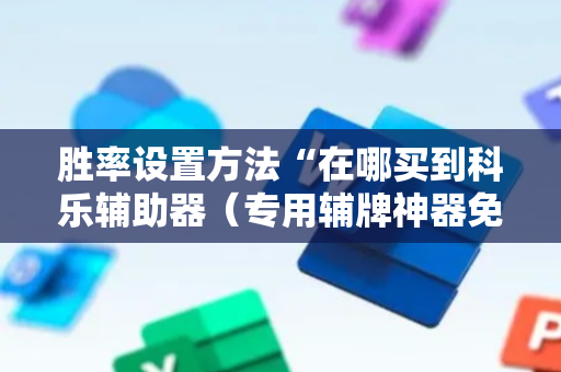 胜率设置方法“在哪买到科乐辅助器（专用辅牌神器免安装）