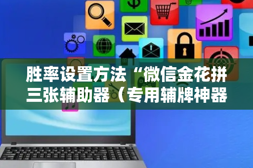 胜率设置方法“微信金花拼三张辅助器（专用辅牌神器免安装）