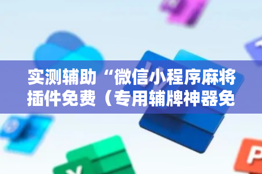 实测辅助“微信小程序麻将插件免费（专用辅牌神器免安装）