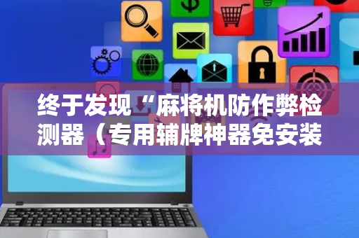 终于发现“麻将机防作弊检测器（专用辅牌神器免安装）