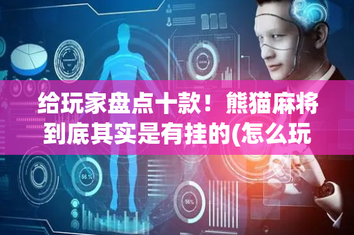 给玩家盘点十款！熊猫麻将到底其实是有挂的(怎么玩赢几率大)